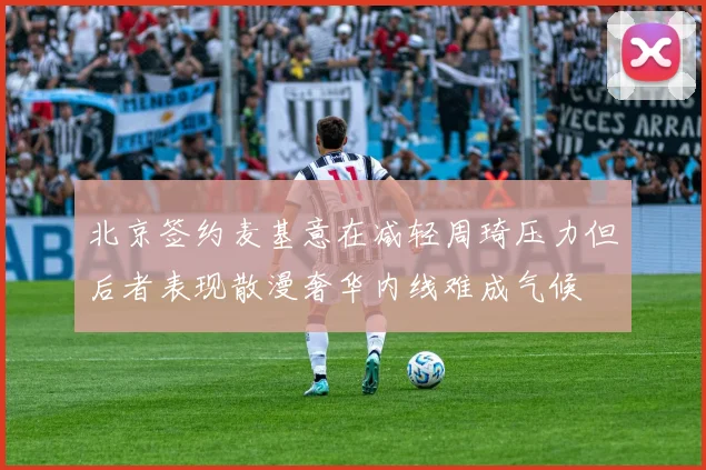北京签约麦基意在减轻周琦压力但后者表现散漫奢华内线难成气候