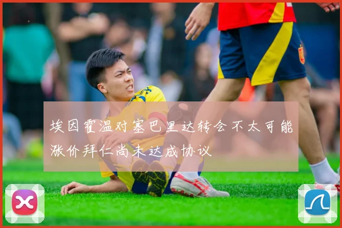 埃因霍温对塞巴里达转会不太可能涨价拜仁尚未达成协议