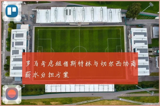 罗马考虑租借斯特林与切尔西协商薪水分担方案