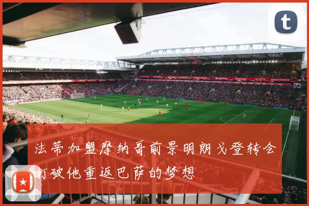 法蒂加盟摩纳哥前景明朗戈登转会打破他重返巴萨的梦想