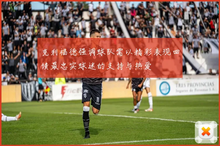 克利福德强调球队需以精彩表现回馈最忠实球迷的支持与热爱